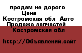 продам не дорого › Цена ­ 2 500 - Костромская обл. Авто » Продажа запчастей   . Костромская обл.